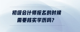 初級(jí)會(huì)計(jì)師報(bào)名的時(shí)候需要核實(shí)學(xué)歷嗎?