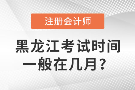 黑龍江注冊會計師考試時間一般在幾月？