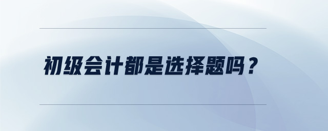 初級會計都是選擇題嗎？