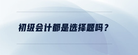 初級(jí)會(huì)計(jì)都是選擇題嗎？