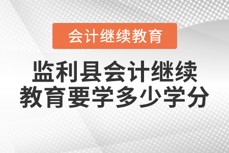 2021年監(jiān)利縣會計(jì)繼續(xù)教育要學(xué)多少學(xué)分？