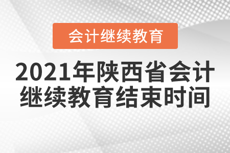 2021年陜西省會(huì)計(jì)繼續(xù)教育結(jié)束時(shí)間
