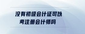 沒(méi)有初級(jí)會(huì)計(jì)證可以考注冊(cè)會(huì)計(jì)師嗎