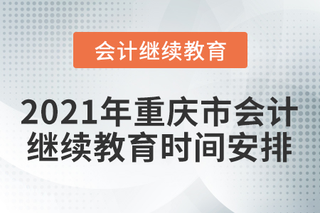 2021年重慶市會(huì)計(jì)繼續(xù)教育時(shí)間安排