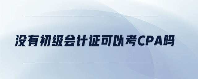 沒(méi)有初級(jí)會(huì)計(jì)證可以考cpa嗎