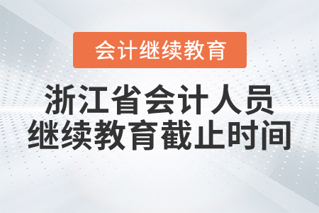 2021年浙江省會計人員繼續(xù)教育截止時間