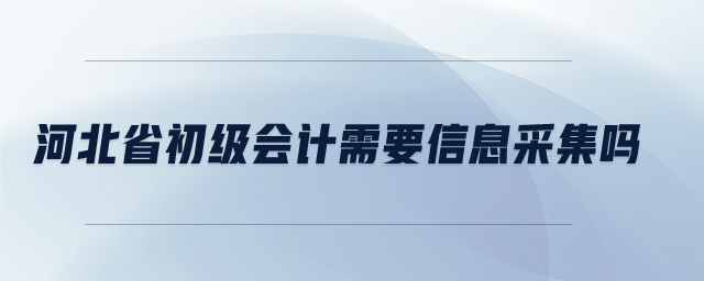 河北省初級(jí)會(huì)計(jì)需要信息采集嗎