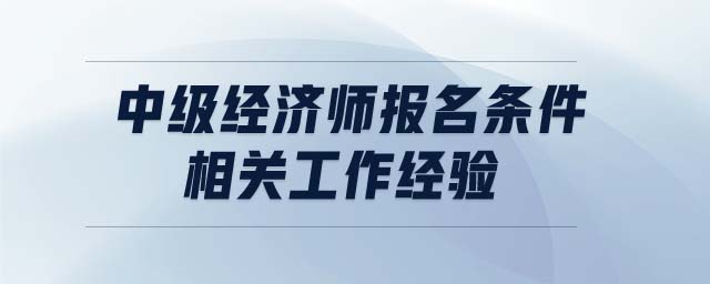 中級經濟師報名條件相關工作經驗