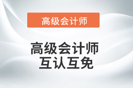 高級會計師與注會的互認互免您了解嗎？