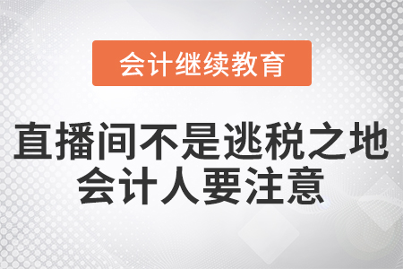 直播間不是逃稅之地，會(huì)計(jì)人要注意