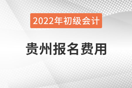 貴州2022年初級會(huì)計(jì)報(bào)名費(fèi)用已公布