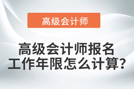 高級會計(jì)師報名工作年限怎么計(jì)算？