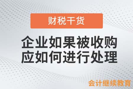 企業(yè)如果被收購，會計人應(yīng)如何進(jìn)行處理？