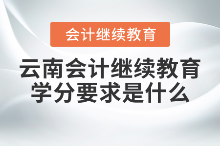 云南會計(jì)繼續(xù)教育學(xué)分要求是什么？