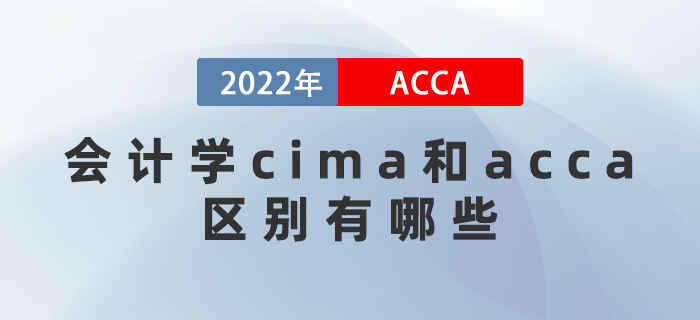 2022年會計學(xué)cima和acca區(qū)別有哪些？應(yīng)該考哪個？