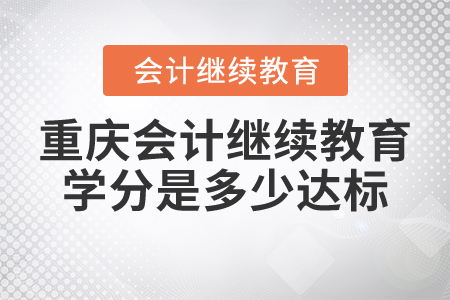 重慶會計繼續(xù)教育學分是多少達標？