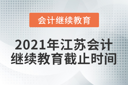 2021年江蘇會(huì)計(jì)繼續(xù)教育截止時(shí)間