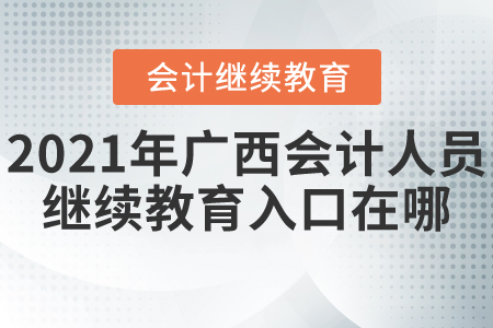 2021年廣西會計人員繼續(xù)教育入口在哪？