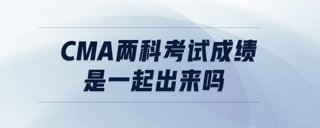cma兩科考試成績(jī)是一起出來(lái)嗎