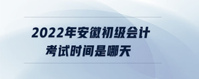 2022年安徽初級(jí)會(huì)計(jì)考試時(shí)間是哪天