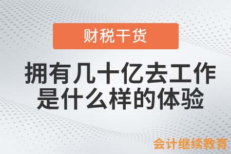 擁有幾十億后去干會(huì)計(jì)工作，是一種怎樣的體驗(yàn)？