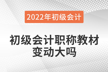 2022年初級會計(jì)職稱教材變動大嗎？