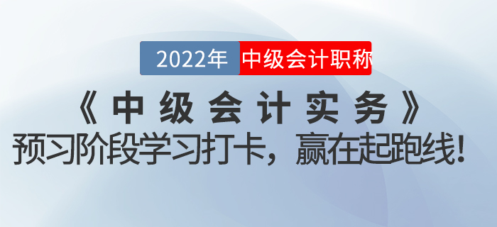 2022年《中級會(huì)計(jì)實(shí)務(wù)》預(yù)習(xí)階段學(xué)習(xí)打卡，贏在起跑線！