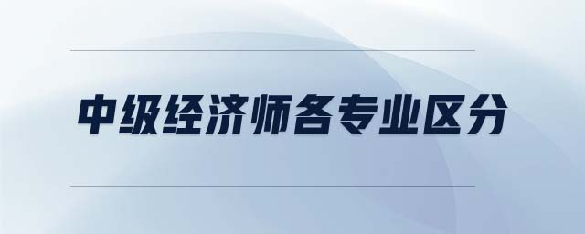 中級經(jīng)濟(jì)師各專業(yè)區(qū)分