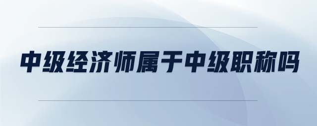 中級經(jīng)濟師屬于中級職稱嗎