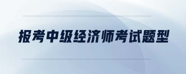 報考中級經(jīng)濟(jì)師考試題型