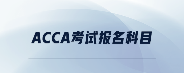 acca考試報(bào)名科目