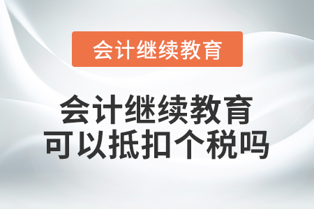 會(huì)計(jì)繼續(xù)教育可以抵扣個(gè)稅嗎？