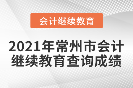 2021年常州市會(huì)計(jì)繼續(xù)教育如何查詢成績(jī)？