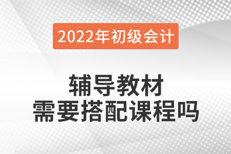 初級會計職稱考試輔導教材用搭配課程學習嗎？