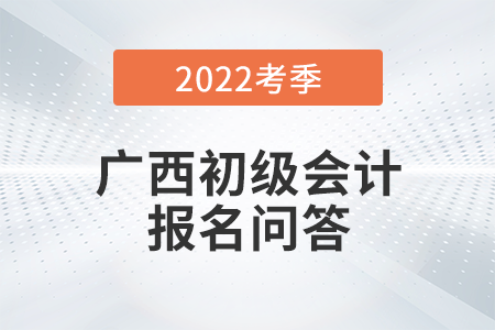 官方通知：廣西2022年初級會計師報名常見問題解答！