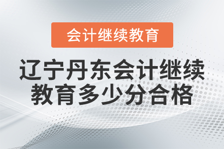 遼寧丹東會計繼續(xù)教育多少分合格？