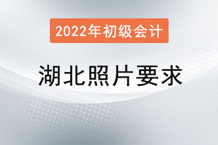 湖北2022年初級會計報名照片要求已經(jīng)公布！