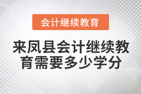 來(lái)鳳縣會(huì)計(jì)繼續(xù)教育需要多少學(xué)分？