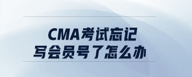 cma考試忘記寫會(huì)員號(hào)了怎么辦