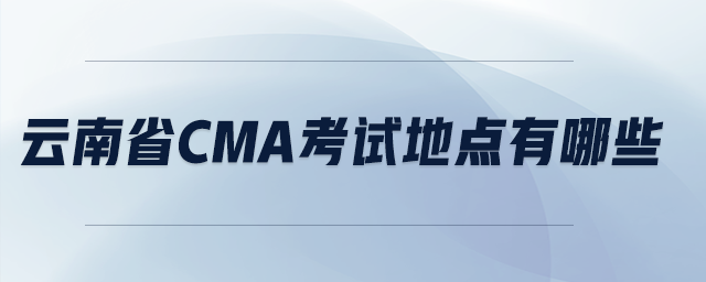 云南省cma考試地點(diǎn)有哪些