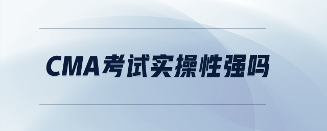 cma考試實(shí)操性強(qiáng)嗎