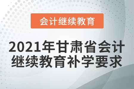 2021年甘肅省會計繼續(xù)教育補(bǔ)學(xué)要求