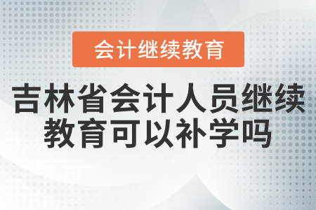 吉林省會(huì)計(jì)人員繼續(xù)教育可以補(bǔ)學(xué)嗎？