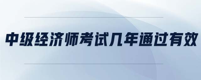 中級經(jīng)濟(jì)師考試幾年通過有效
