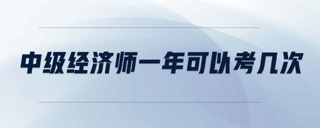 中級(jí)經(jīng)濟(jì)師一年可以考幾次