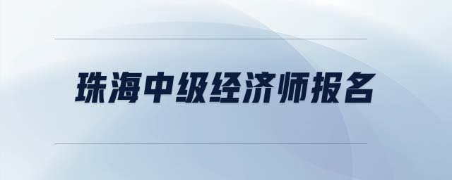 珠海中級經(jīng)濟(jì)師報名
