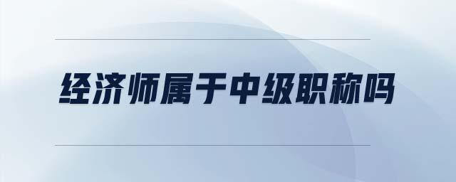 經(jīng)濟(jì)師屬于中級(jí)職稱嗎