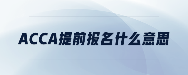 acca提前報(bào)名什么意思