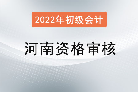 河南2022年初級會計報名資格審核方式：網(wǎng)上審核