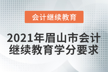 2021年眉山市會(huì)計(jì)人員繼續(xù)教育學(xué)分要求